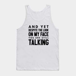 And Yet Despite The Look On My Face You Are Still Talking - Funny Sayings Tank Top